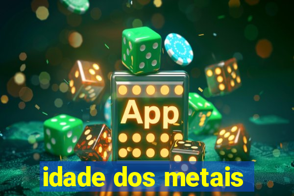 idade dos metais